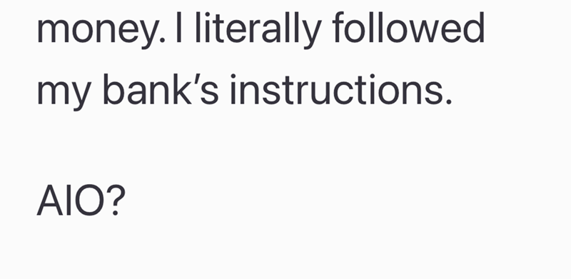 money. I literally followed my bank's instructions. AIO?
