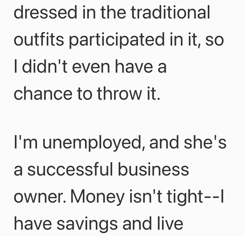 dressed in the traditional outfits participated in it, so I didn't even have a chance to throw it. I'm unemployed, and she's a successful business owner. Money isn't tight--| have savings and live