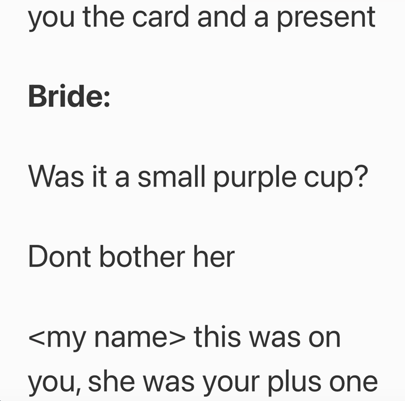 you the card and a present Bride: Was it a small purple cup? Dont bother her <my name> this was on you, she was your plus one