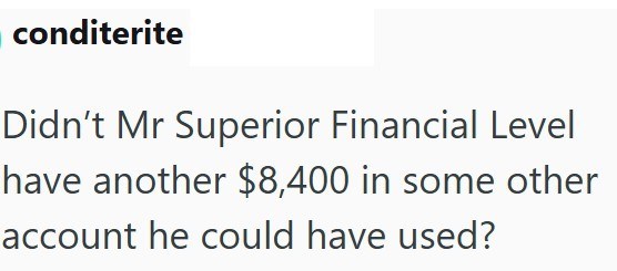 conditerite Didn't Mr Superior Financial Level have another $8,400 in some other account he could have used?
