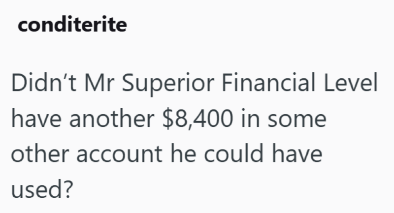 conditerite Didn't Mr Superior Financial Level have another $8,400 in some other account he could have used?
