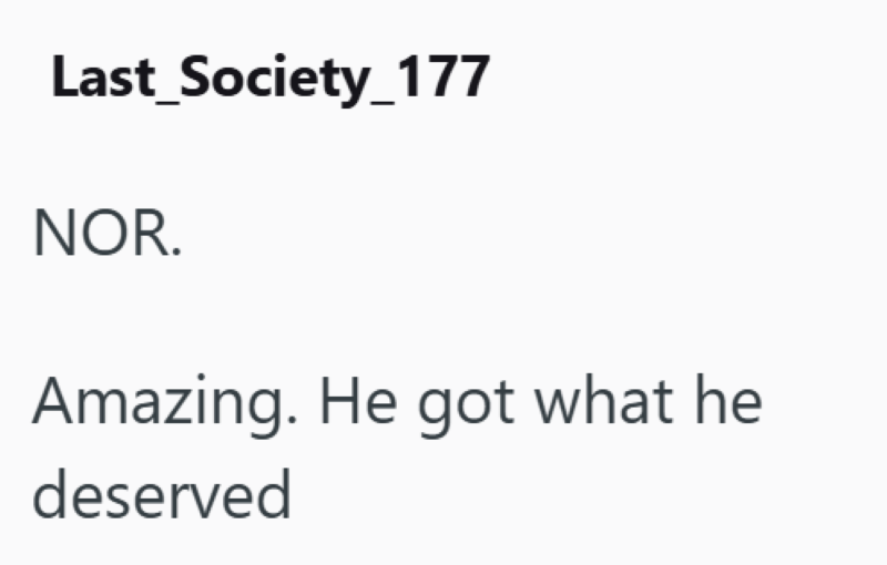 Last_Society_177 NOR. Amazing. He got what he deserved