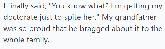 I finally said, "You know what? I'm getting my doctorate just to spite her." My grandfather was so proud that he bragged about it to the whole family.