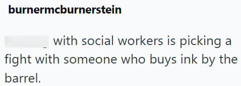 burnermcburnerstein with social workers is picking fight with someone who buys ink by the barrel.