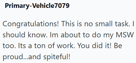 Primary-Vehicle7079 Congratulations! This is no small task. I should know. Im about to do my MSW too. Its a ton of work. You did it! Be proud...and spiteful!