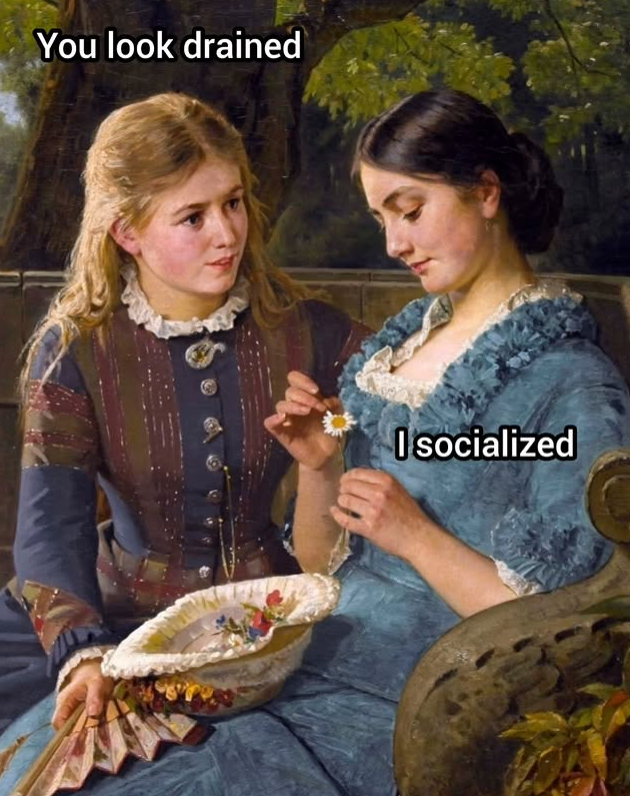 You look drained I socialized
