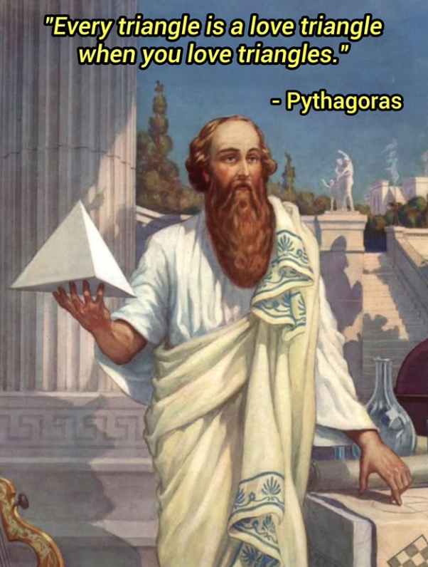 "Every triangle is a love triangle when you love triangles." - Pythagoras 151515157