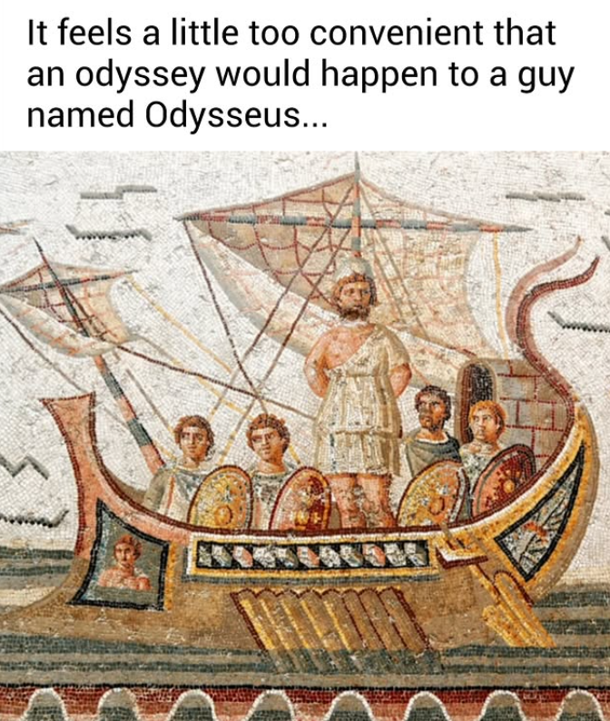 It feels a little too convenient that an odyssey would happen to a guy named Odysseus... い