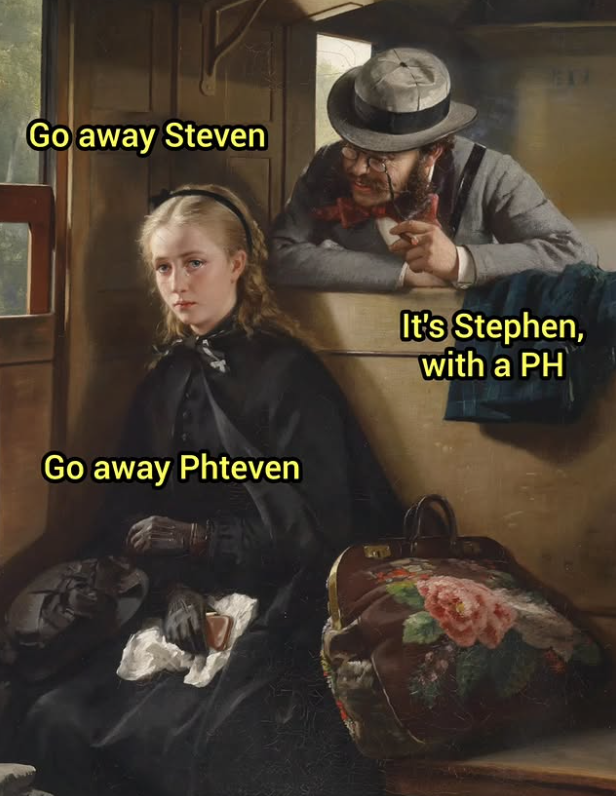 Go away Steven Go away Phteven It's Stephen, with a PH