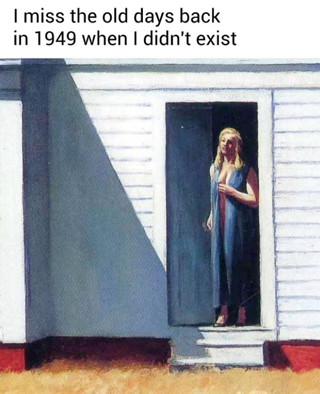 I miss the old days back in 1949 when I didn't exist