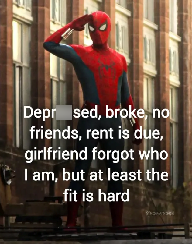 Depr sed, broke, no friends, rent is due, girlfriend forgot who I am, but at least the fit is hard @cawncept