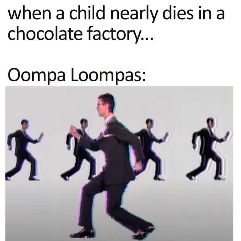 when a child nearly dies in a chocolate factory... Oompa Loompas: