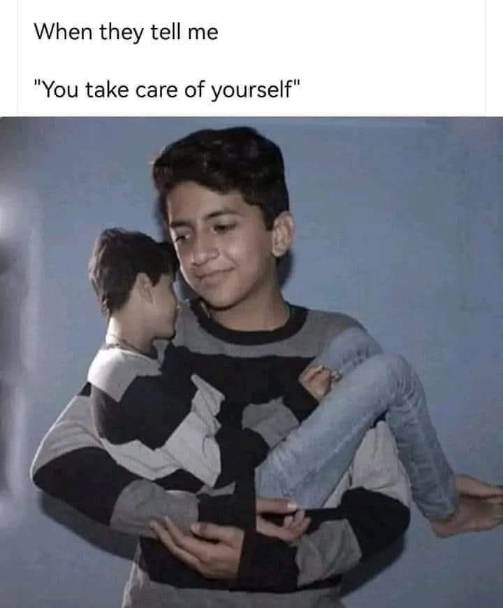 When they tell me "You take care of yourself"