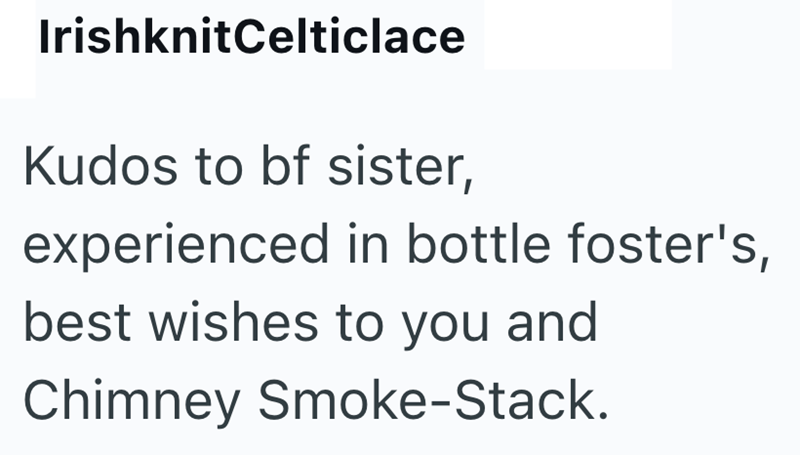 IrishknitCelticlace Kudos to bf sister, experienced in bottle foster's, best wishes to you and Chimney Smoke-Stack.