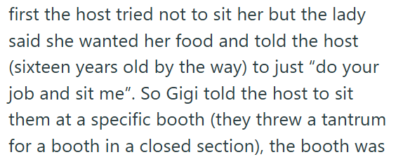 first the host tried not to sit her but the lady said she wanted her food and told the host (sixteen years old by the way) to just "do your job and sit me". So Gigi told the host to sit them at a specific booth (they threw a tantrum for a booth in a closed section), the booth was