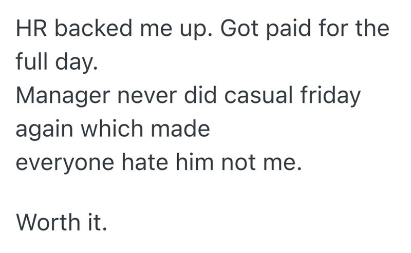 HR backed me up. Got paid for the full day. Manager never did casual friday again which made everyone hate him not me. Worth it.
