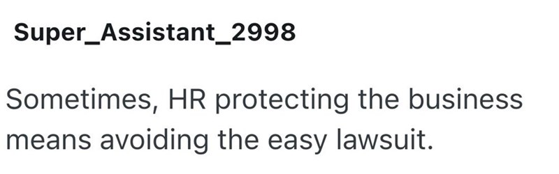 Super_Assistant_2998 Sometimes, HR protecting the business means avoiding the easy lawsuit.