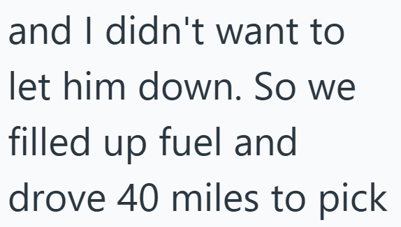 and I didn't want to let him down. So we filled up fuel and drove 40 miles to pick
