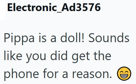 Electronic_Ad3576 Pippa is a doll! Sounds like you did get the phone for a reason.