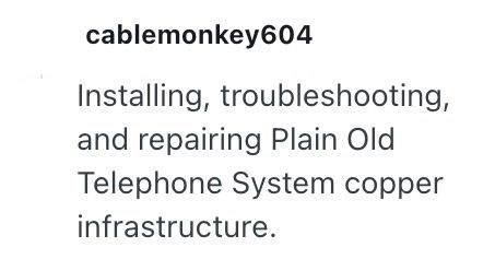 cablemonkey604 Installing, troubleshooting, and repairing Plain Old Telephone System copper infrastructure.