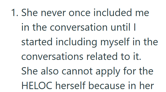 1. She never once included me in the conversation until I started including myself in the conversations related to it. She also cannot apply for the HELOC herself because in her