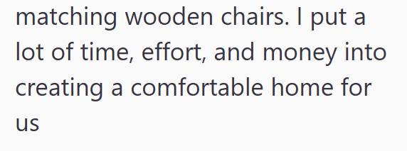matching wooden chairs. I put a lot of time, effort, and money into creating a comfortable home for us