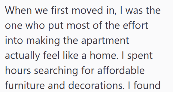 When we first moved in, I was the one who put most of the effort into making the apartment actually feel like a home. I spent hours searching for affordable furniture and decorations. I found