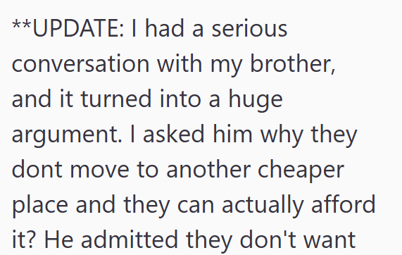 **UPDATE: I had a serious conversation with my brother, and it turned into a huge argument. I asked him why they dont move to another cheaper place and they can actually afford it? He admitted they don't want