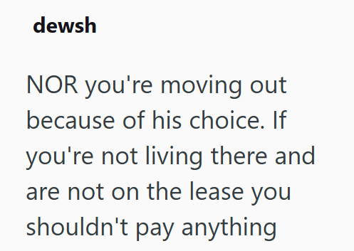 dewsh NOR you're moving out because of his choice. If you're not living there and are not on the lease you shouldn't pay anything