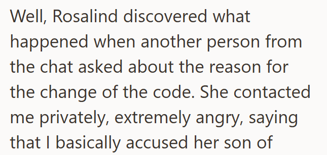 Well, Rosalind discovered what happened when another person from the chat asked about the reason for the change of the code. She contacted me privately, extremely angry, saying that I basically accused her son of