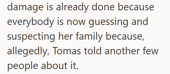 damage is already done because everybody is now guessing and suspecting her family because, allegedly, Tomas told another few people about it.