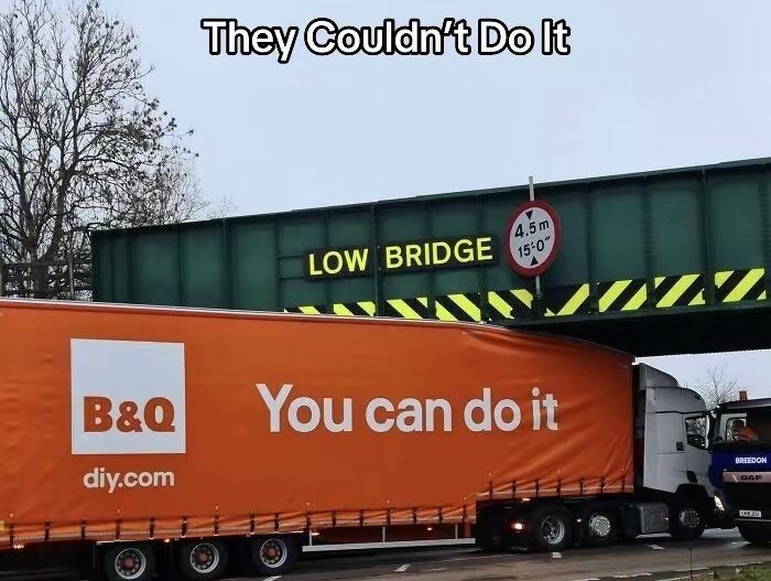 They Couldn't Do It LOW BRIDGE 4.5m 15-0" B&Q diy.com You can do it BREEDON DAF