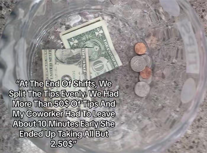 UNITED STATE THE UNITED SOOFING OCER Ο "At The End Of Shifts, We Split The Tips Evenly. We Had More Than 50$ Of Tips And My Coworker Had To Leave About 10 Minutes Early She Ended Up Taking All But 2.50$"