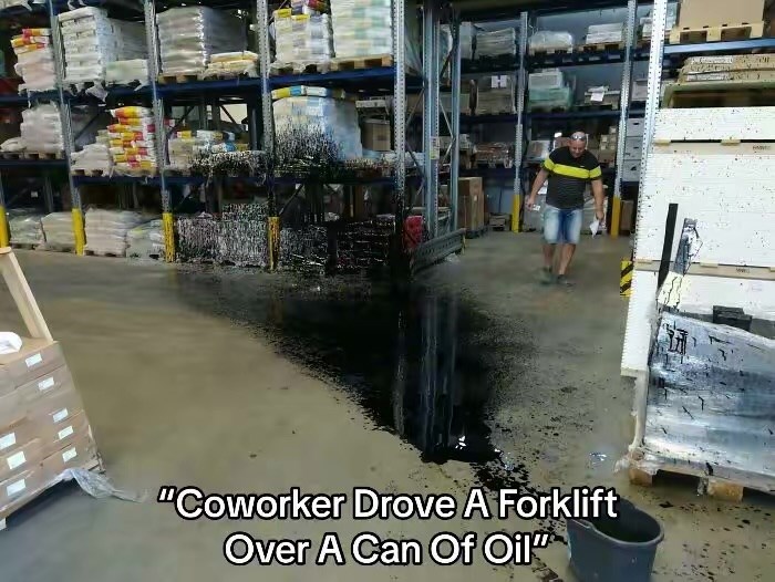 "Coworker Drove A Forklift Over A Can Of Oil"