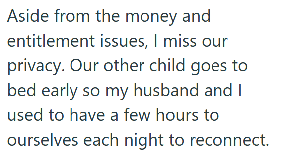 Aside from the money and entitlement issues, I miss our privacy. Our other child goes to bed early so my husband and I used to have a few hours to ourselves each night to reconnect.