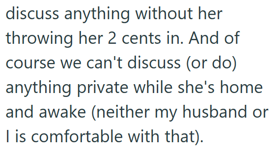 discuss anything without her throwing her 2 cents in. And of course we can't discuss (or do) anything private while she's home and awake (neither my husband or I is comfortable with that).