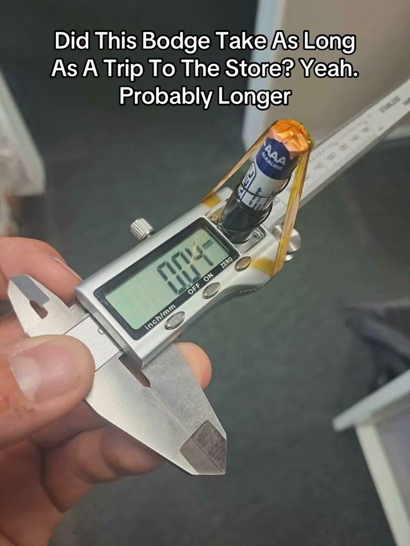Did This Bodge Take As Long As A Trip To The Store? Yeah. Probably Longer 004- inch/mm OFF ON ZERO AAA ALKALINE