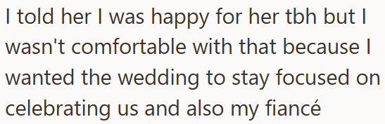 I told her I was happy for her tbh but I wasn't comfortable with that because I wanted the wedding to stay focused on celebrating us and also my fiancé