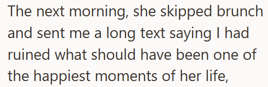 The next morning, she skipped brunch and sent me a long text saying I had ruined what should have been one of the happiest moments of her life,