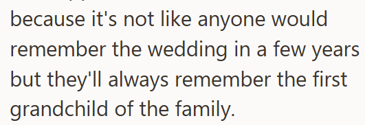 because it's not like anyone would remember the wedding in a few years but they'll always remember the first grandchild of the family.