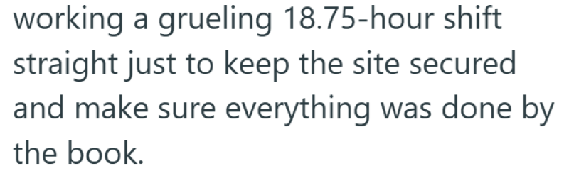 working a grueling 18.75-hour shift straight just to keep the site secured and make sure everything was done by the book.