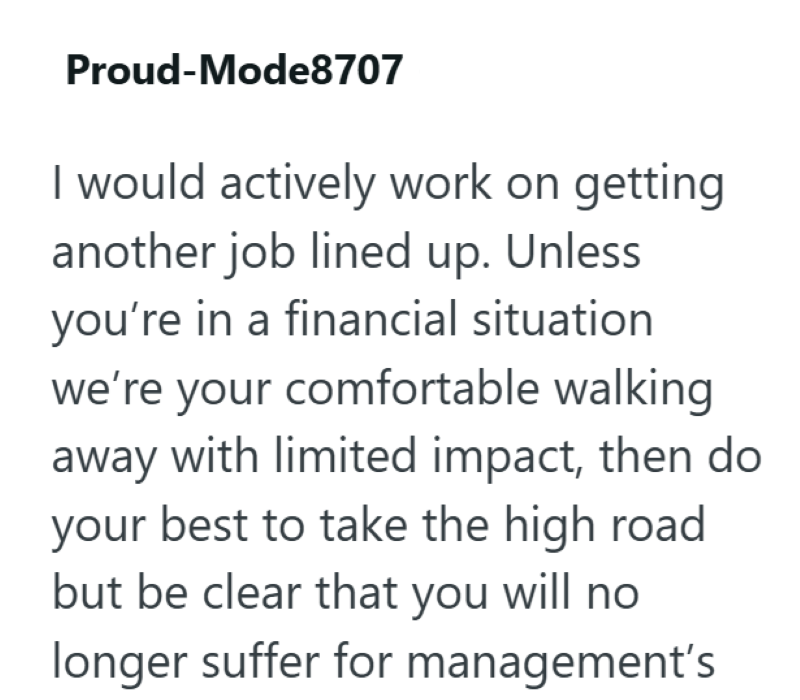 Proud-Mode8707 I would actively work on getting another job lined up. Unless you're in a financial situation we're your comfortable walking away with limited impact, then do your best to take the high road but be clear that you will no longer suffer for management's