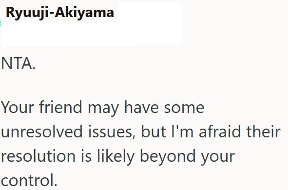Ryuuji-Akiyama NTA. Your friend may have some unresolved issues, but I'm afraid their resolution is likely beyond your control.