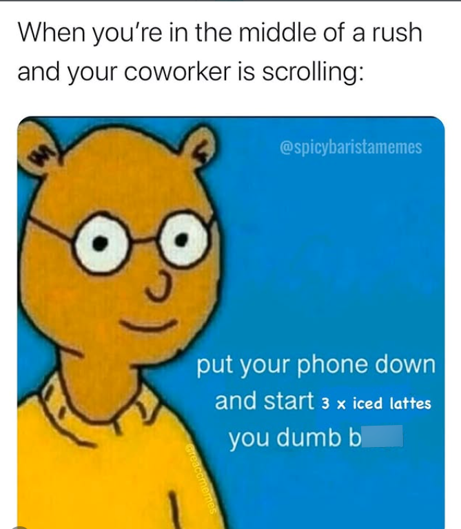 When you're in the middle of a rush and your coworker is scrolling: @spicybaristamemes put your phone down and start 3 x iced lattes you dumb b Greaccmemes