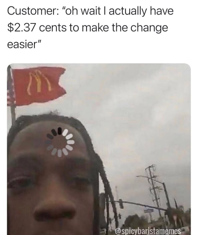 Customer: "oh wait I actually have $2.37 cents to make the change easier" @spicybaristamemes
