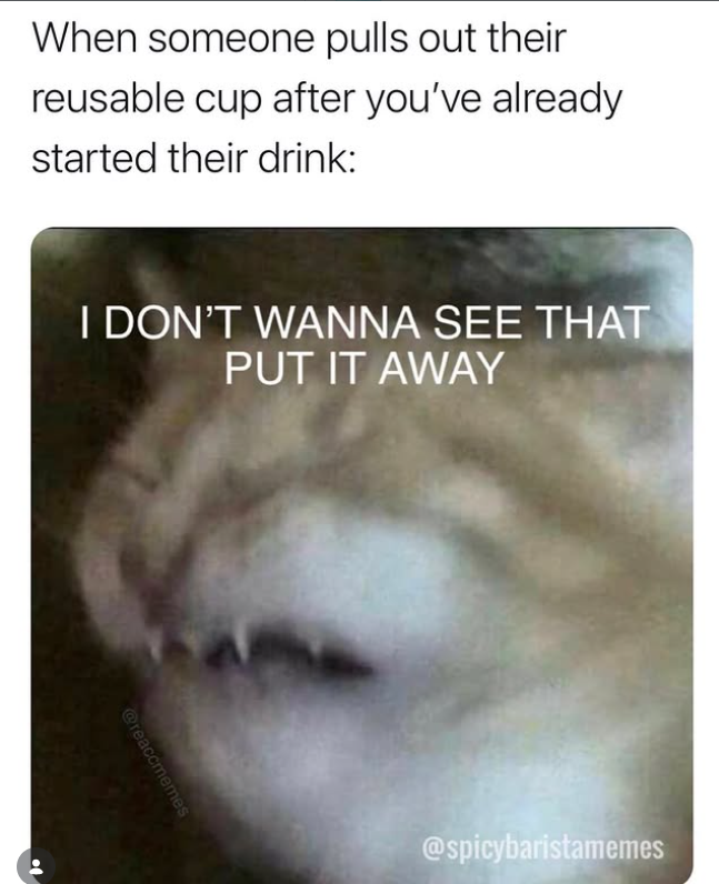 When someone pulls out their reusable cup after you've already started their drink: I DON'T WANNA SEE THAT PUT IT AWAY @reaccmemes @spicybaristamemes