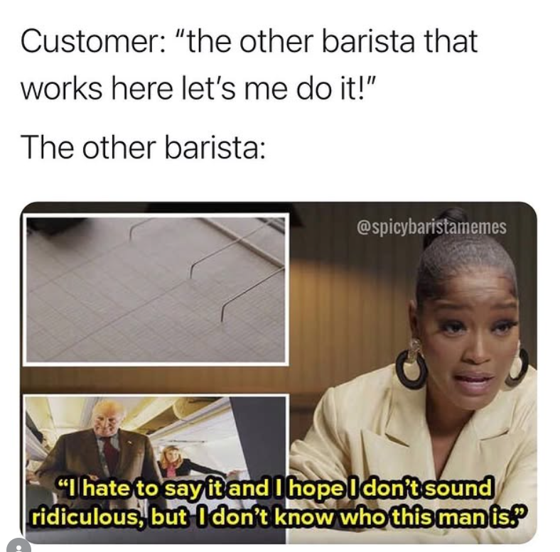 Customer: "the other barista that works here let's me do it!" The other barista: @spicybaristamemes "I hate to say it and I hope I don't sound ridiculous, but I don't know who this man is."
