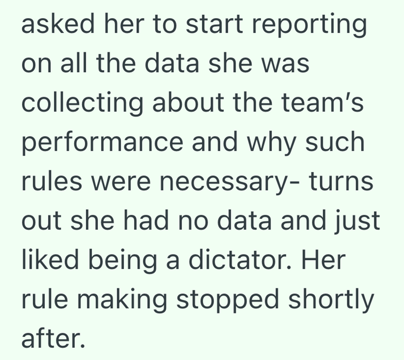 asked her to start reporting on all the data she was collecting about the team's performance and why such rules were necessary- turns out she had no data and just liked being a dictator. Her rule making stopped shortly after.