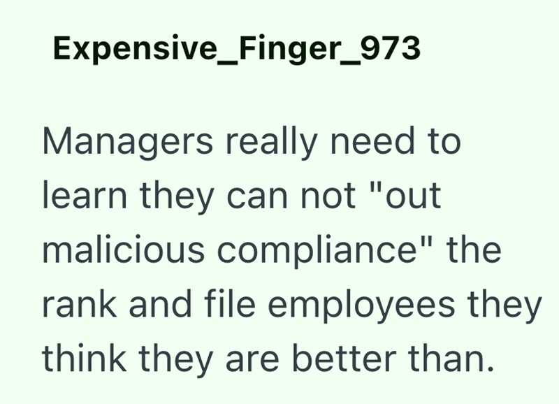Expensive Finger_973 Managers really need to learn they can not "out malicious compliance" the rank and file employees they think they are better than.
