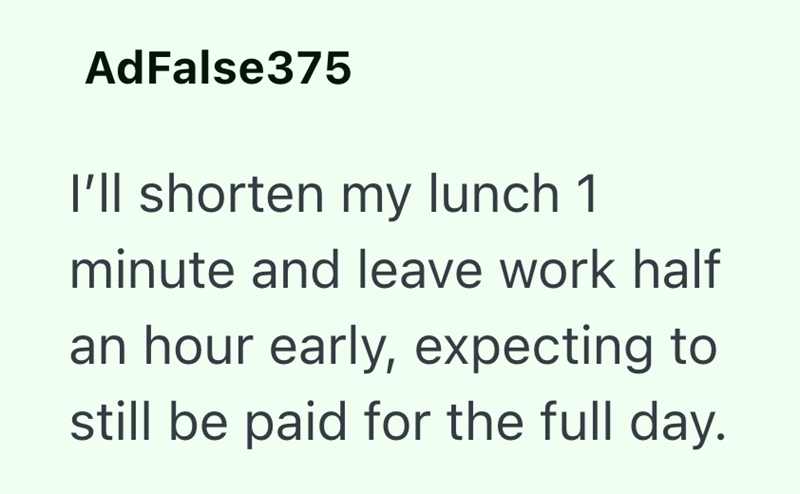 AdFalse375 I'll shorten my lunch 1 minute and leave work half an hour early, expecting to still be paid for the full day.